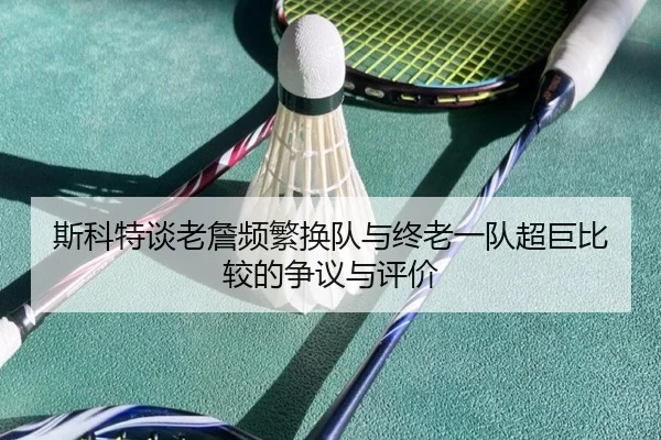 斯科特谈老詹频繁换队与终老一队超巨比较的争议与评价