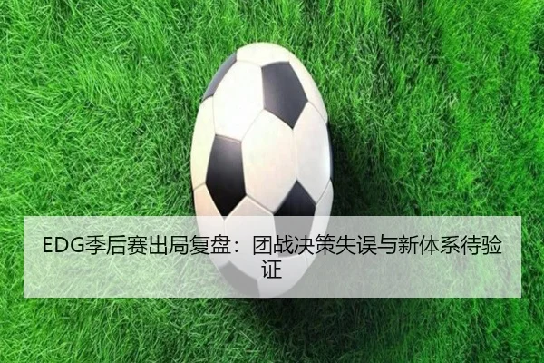 EDG季后赛出局复盘：团战决策失误与新体系待验证